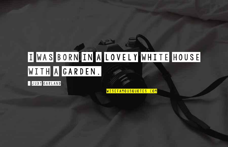 Judy Garland Quotes By Judy Garland: I was born in a lovely white house