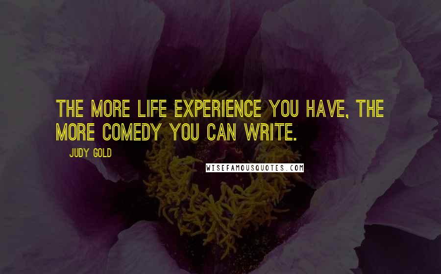 Judy Gold quotes: The more life experience you have, the more comedy you can write.