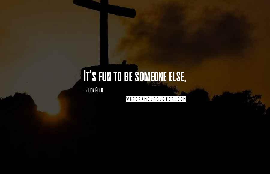 Judy Gold quotes: It's fun to be someone else.