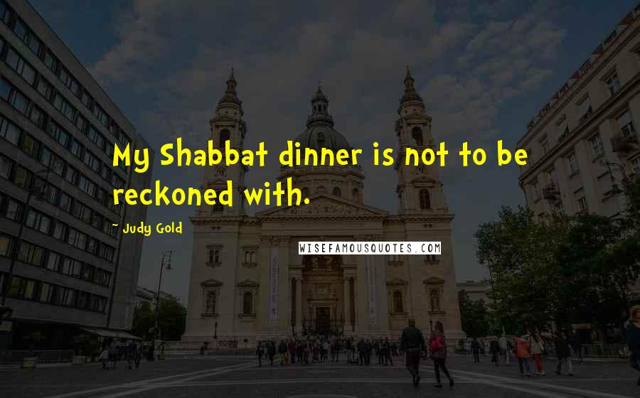 Judy Gold quotes: My Shabbat dinner is not to be reckoned with.