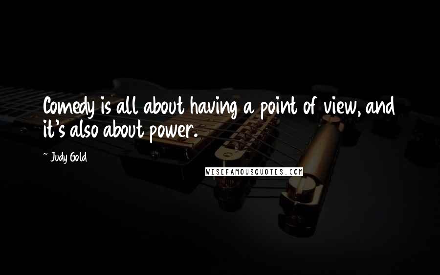 Judy Gold quotes: Comedy is all about having a point of view, and it's also about power.