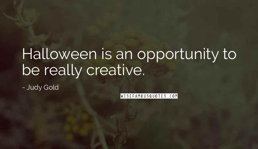 Judy Gold quotes: Halloween is an opportunity to be really creative.
