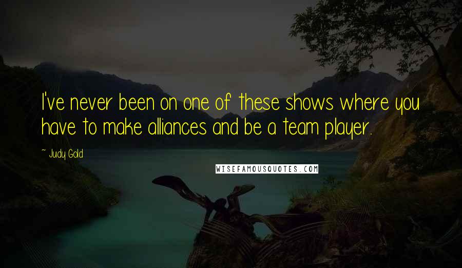 Judy Gold quotes: I've never been on one of these shows where you have to make alliances and be a team player.