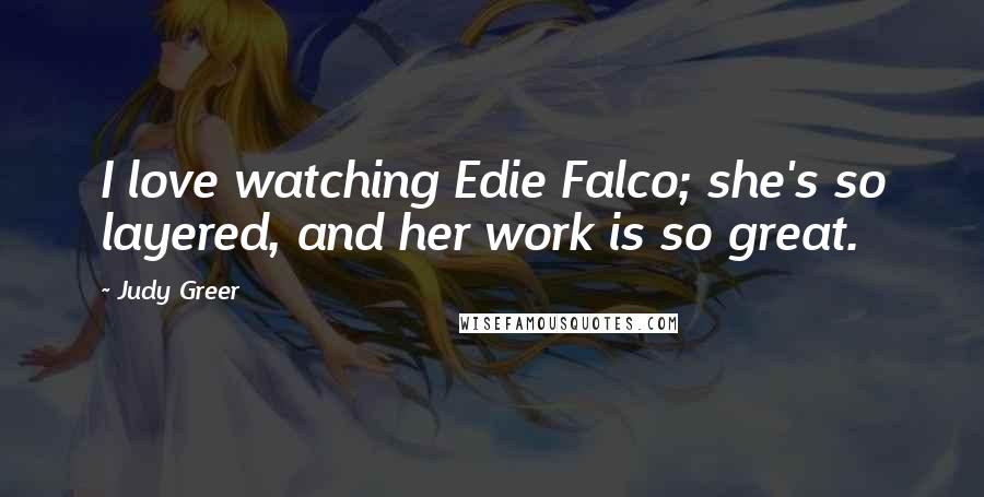 Judy Greer quotes: I love watching Edie Falco; she's so layered, and her work is so great.