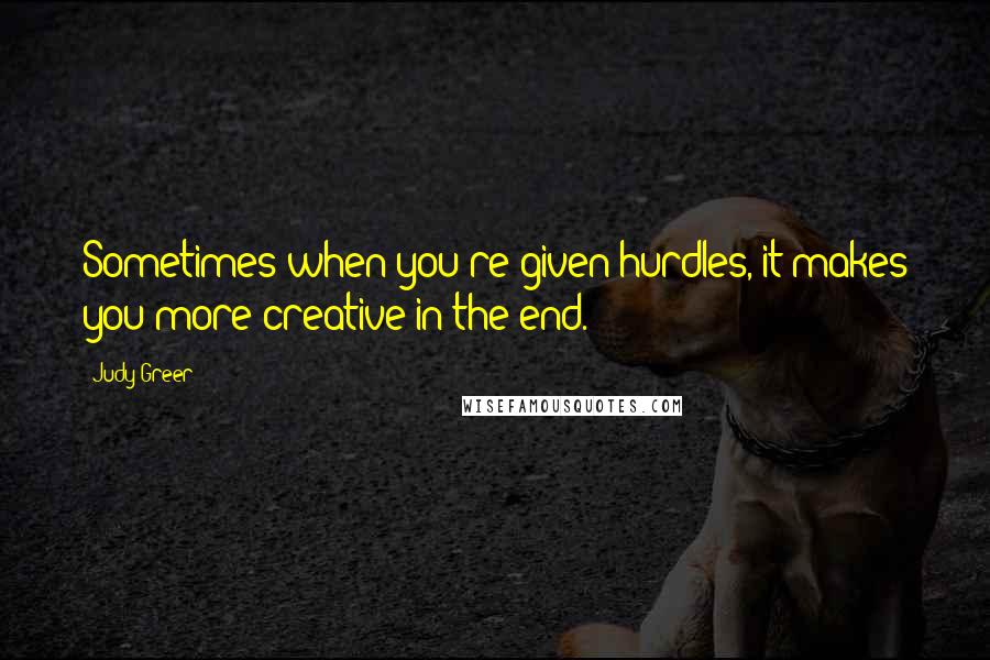 Judy Greer quotes: Sometimes when you're given hurdles, it makes you more creative in the end.