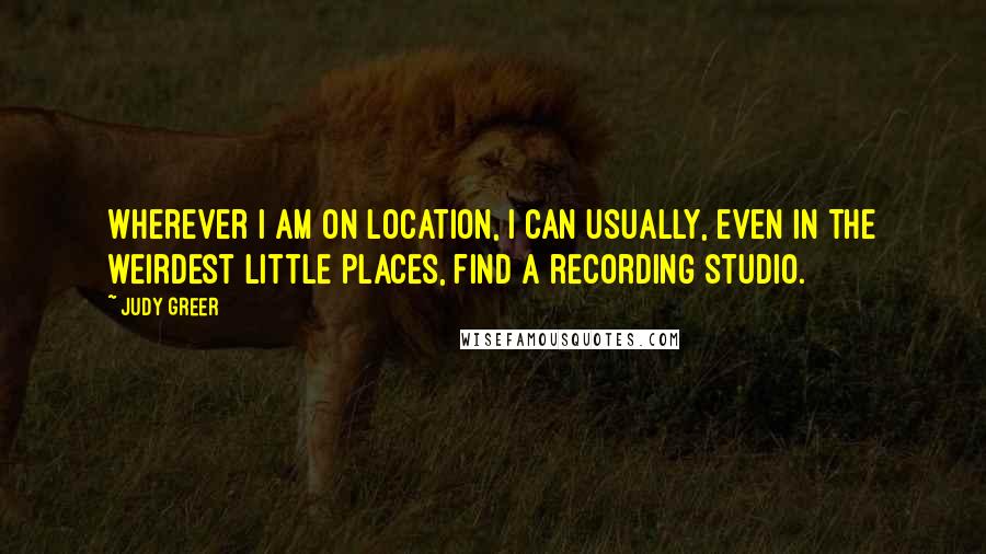 Judy Greer quotes: Wherever I am on location, I can usually, even in the weirdest little places, find a recording studio.