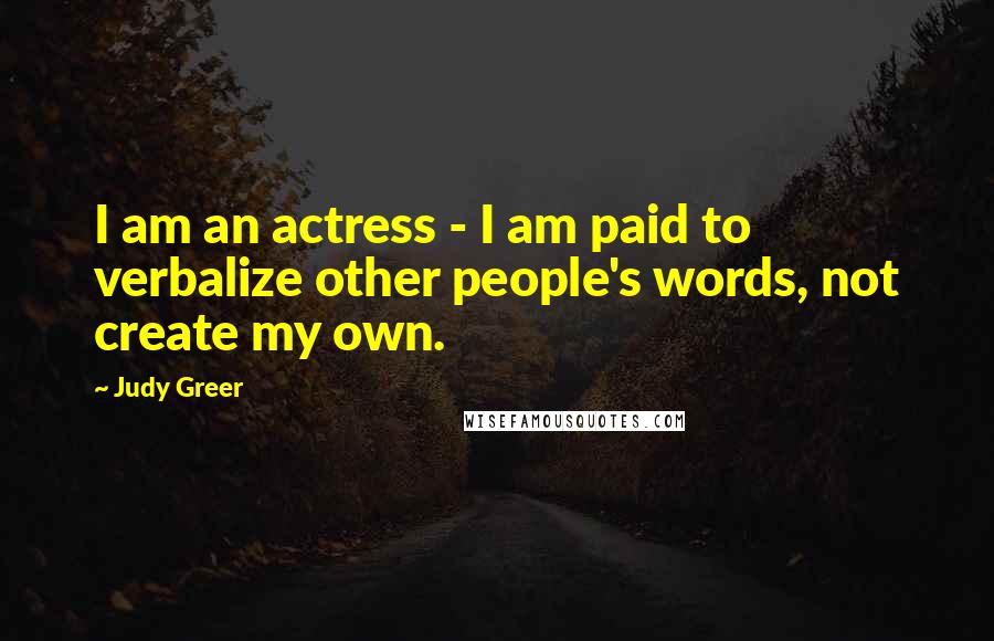 Judy Greer quotes: I am an actress - I am paid to verbalize other people's words, not create my own.