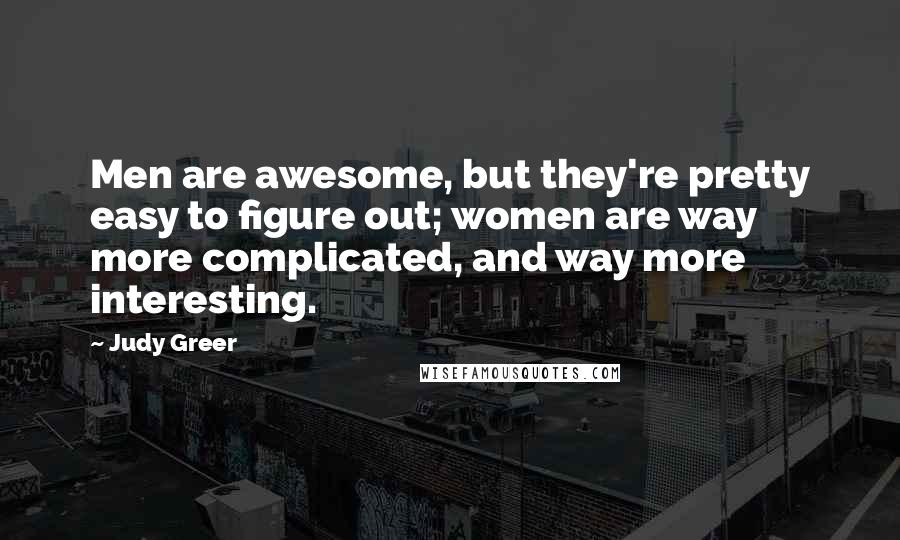 Judy Greer quotes: Men are awesome, but they're pretty easy to figure out; women are way more complicated, and way more interesting.