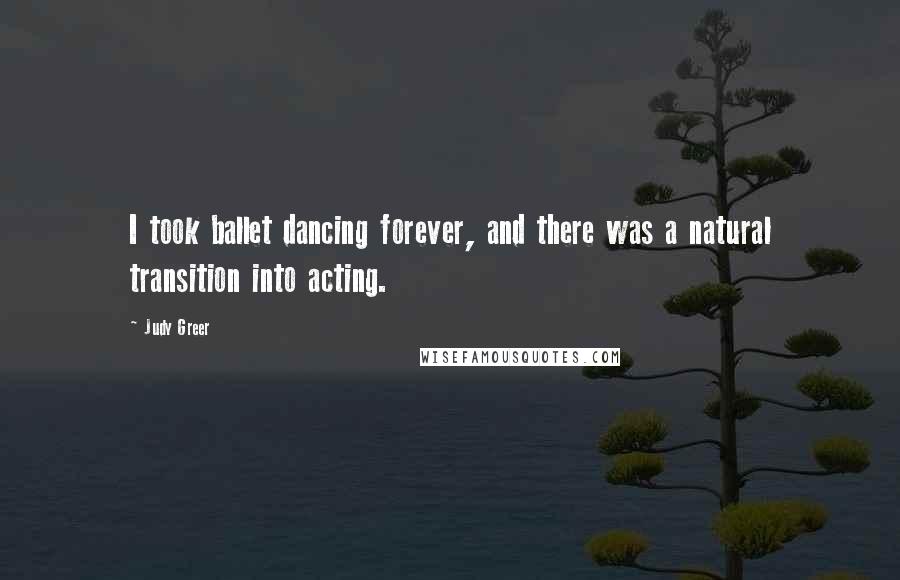 Judy Greer quotes: I took ballet dancing forever, and there was a natural transition into acting.