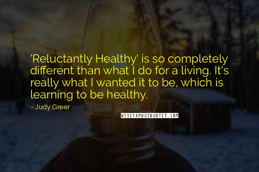 Judy Greer quotes: 'Reluctantly Healthy' is so completely different than what I do for a living. It's really what I wanted it to be, which is learning to be healthy.