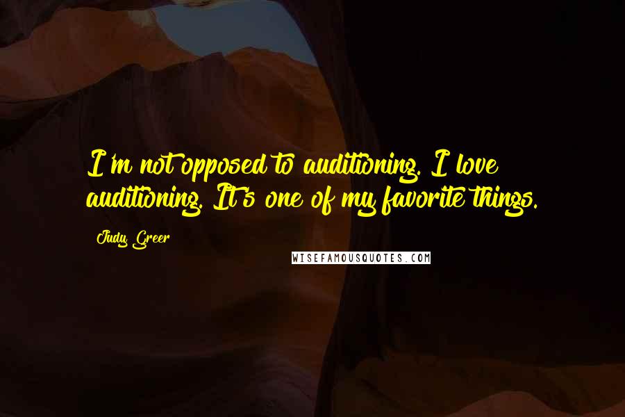 Judy Greer quotes: I'm not opposed to auditioning. I love auditioning. It's one of my favorite things.