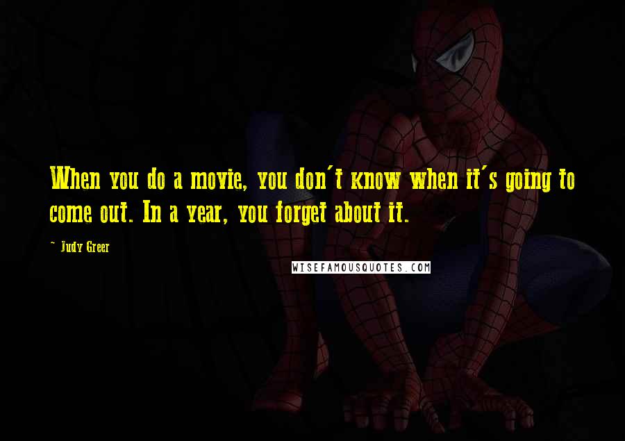 Judy Greer quotes: When you do a movie, you don't know when it's going to come out. In a year, you forget about it.