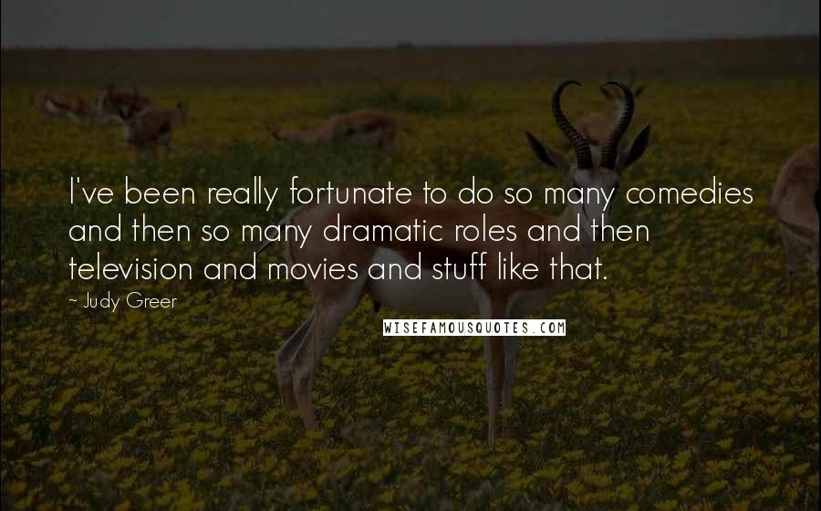 Judy Greer quotes: I've been really fortunate to do so many comedies and then so many dramatic roles and then television and movies and stuff like that.