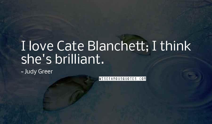 Judy Greer quotes: I love Cate Blanchett; I think she's brilliant.