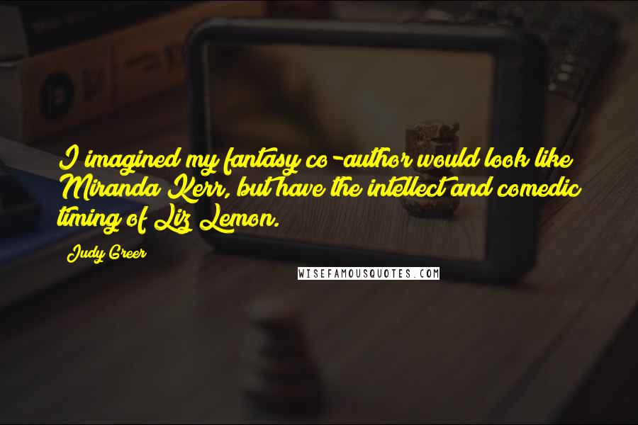 Judy Greer quotes: I imagined my fantasy co-author would look like Miranda Kerr, but have the intellect and comedic timing of Liz Lemon.