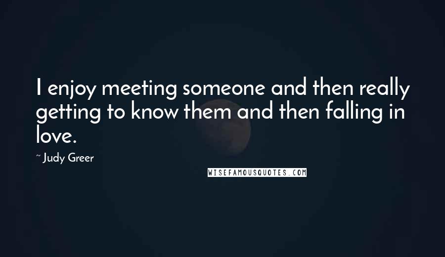 Judy Greer quotes: I enjoy meeting someone and then really getting to know them and then falling in love.