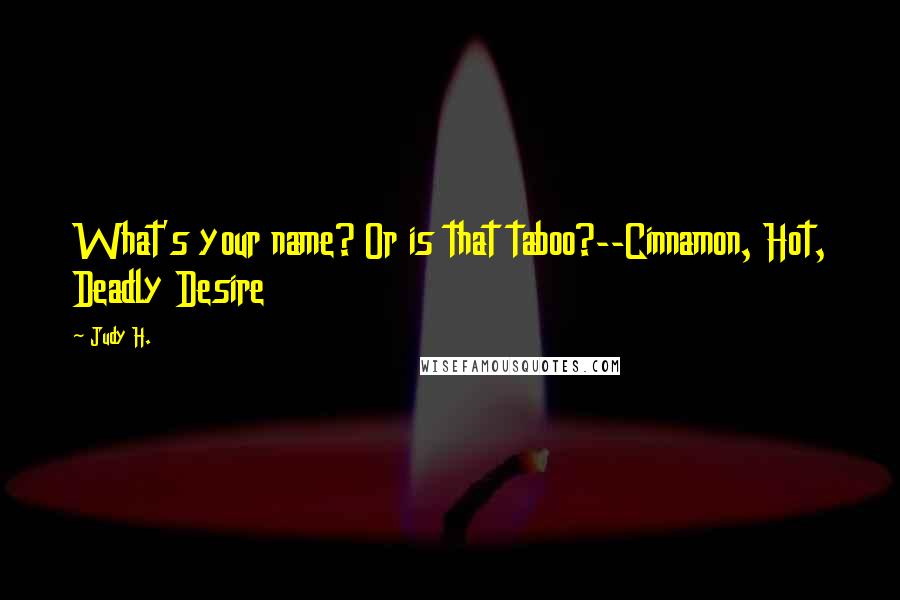 Judy H. quotes: What's your name? Or is that taboo?--Cinnamon, Hot, Deadly Desire