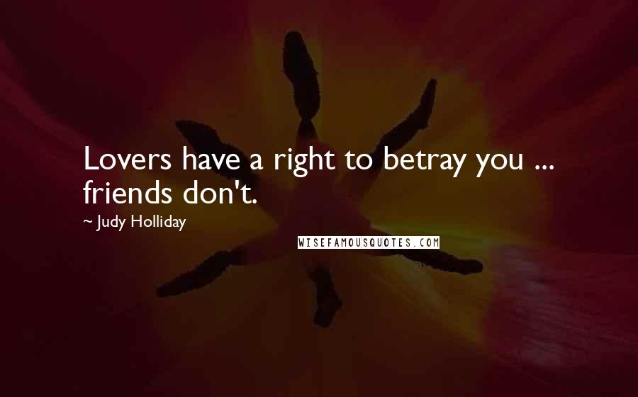 Judy Holliday quotes: Lovers have a right to betray you ... friends don't.