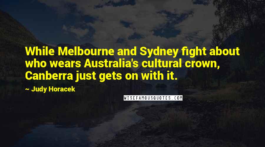 Judy Horacek quotes: While Melbourne and Sydney fight about who wears Australia's cultural crown, Canberra just gets on with it. Judy Horacek quotes: While Melbourne and Sydney fight about who wears Australia's cultural crown, Canberra just gets on with it.