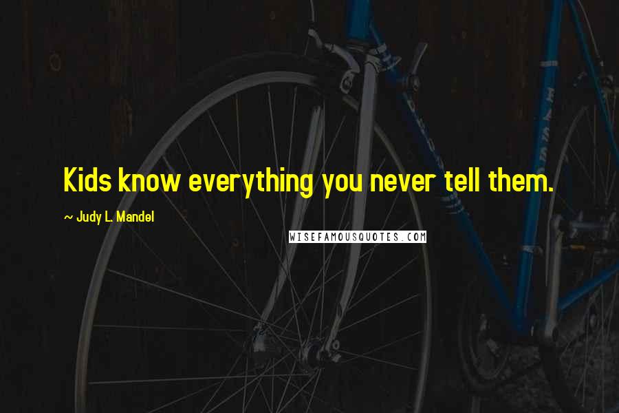 Judy L. Mandel quotes: Kids know everything you never tell them.