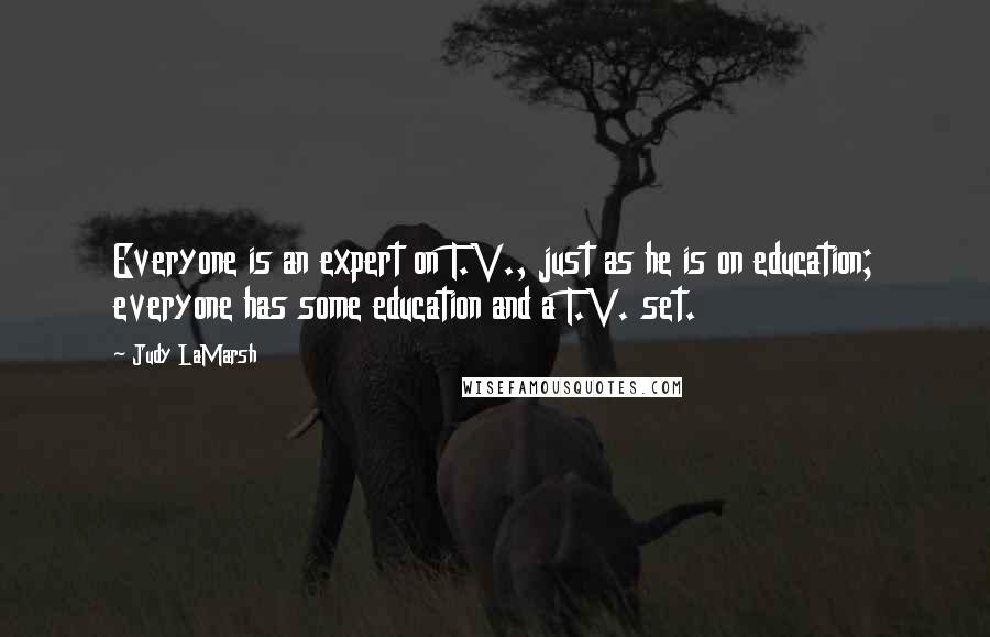 Judy LaMarsh quotes: Everyone is an expert on T.V., just as he is on education; everyone has some education and a T.V. set.
