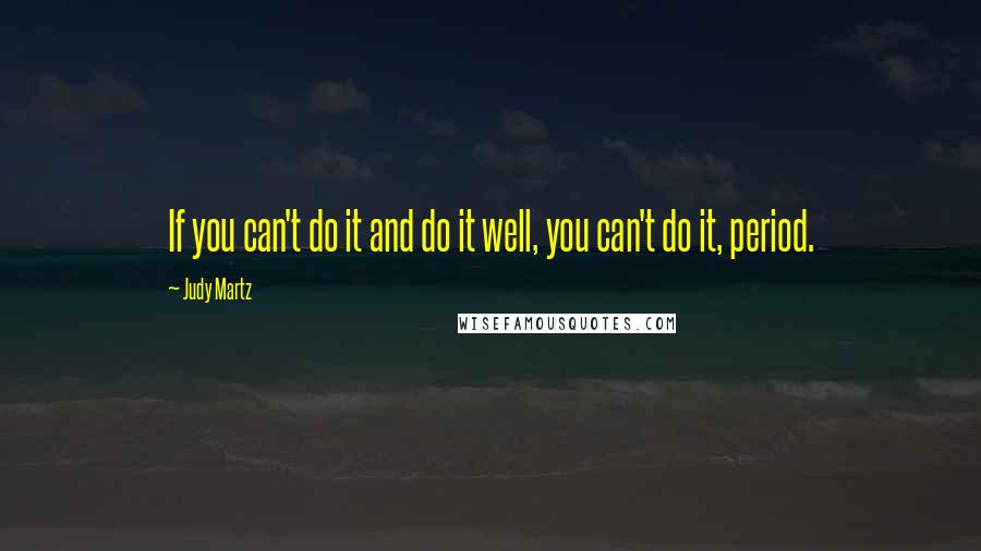 Judy Martz quotes: If you can't do it and do it well, you can't do it, period. Judy Martz quotes: If you can't do it and do it well, you can't do it, period.
