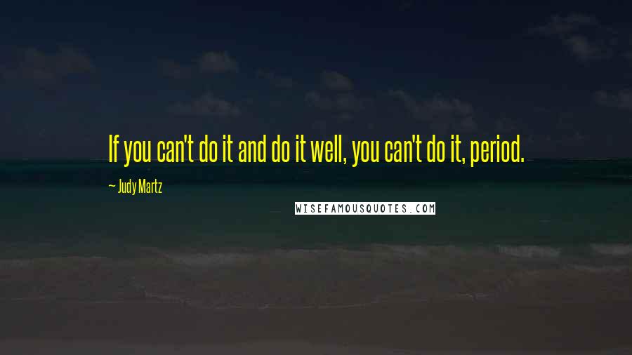 Judy Martz quotes: If you can't do it and do it well, you can't do it, period.