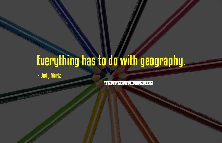 Judy Martz quotes: Everything has to do with geography.