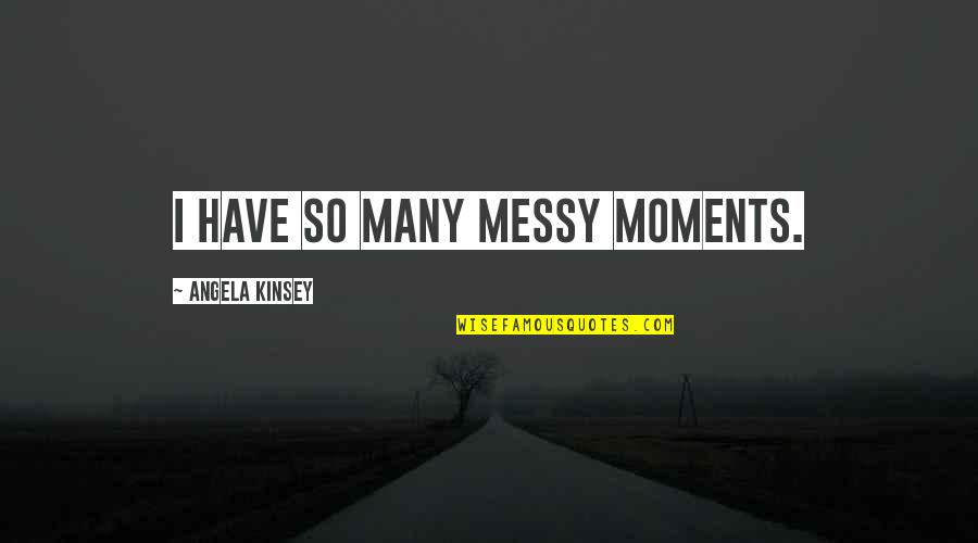 Judy Martz Quotes By Angela Kinsey: I have so many messy moments.
