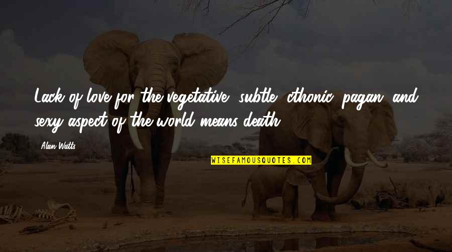 Judy Mikovits Quotes By Alan Watts: Lack of love for the vegetative, subtle, cthonic, Judy Mikovits Quotes By Alan Watts: Lack of love for the vegetative, subtle, cthonic,