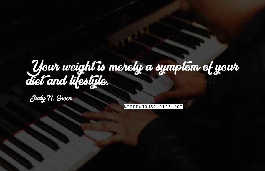Judy N. Green quotes: Your weight is merely a symptom of your diet and lifestyle.