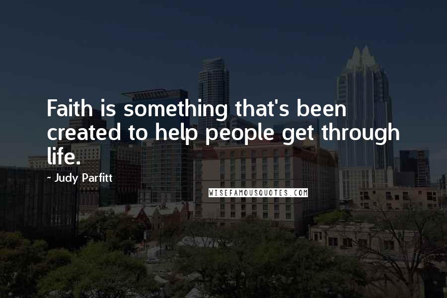 Judy Parfitt quotes: Faith is something that's been created to help people get through life.