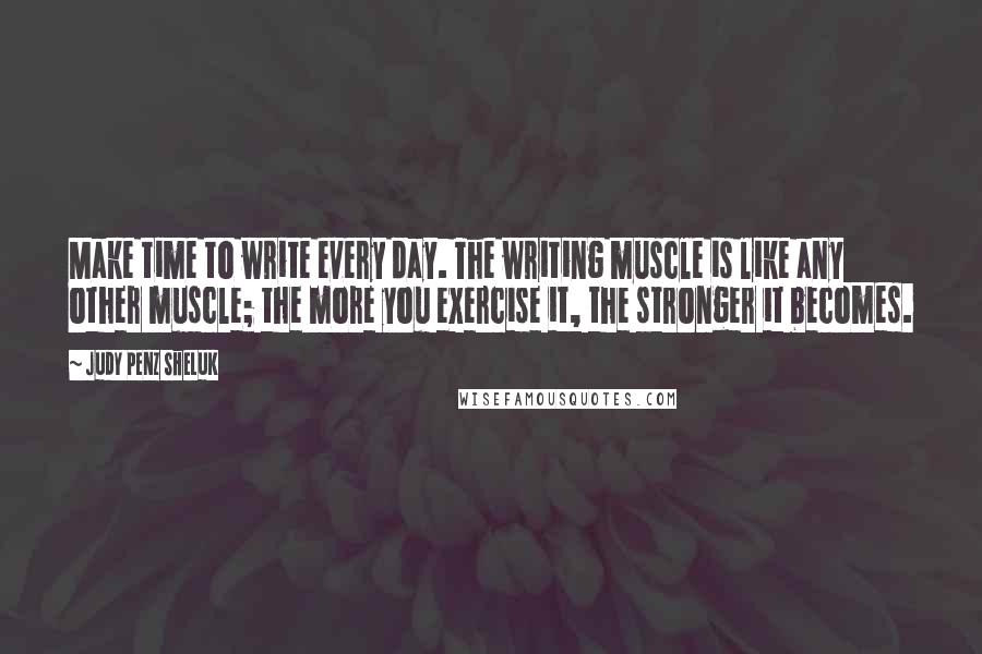 Judy Penz Sheluk quotes: Make time to write every day. The writing muscle is like any other muscle; the more you exercise it, the stronger it becomes. Judy Penz Sheluk quotes: Make time to write every day. The writing muscle is like any other muscle; the more you exercise it, the stronger it becomes.