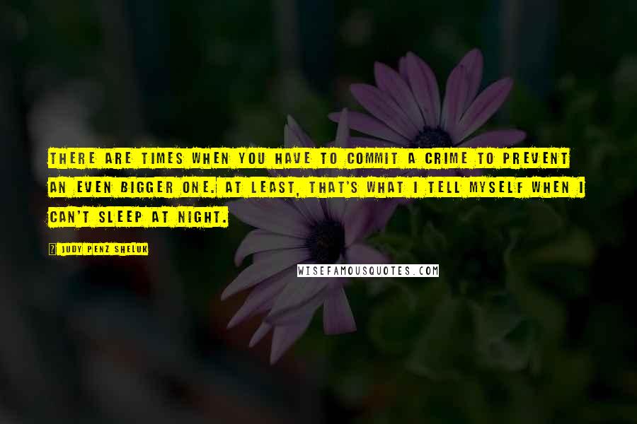 Judy Penz Sheluk quotes: There are times when you have to commit a crime to prevent an even bigger one. At least, that's what I tell myself when I can't sleep at night.
