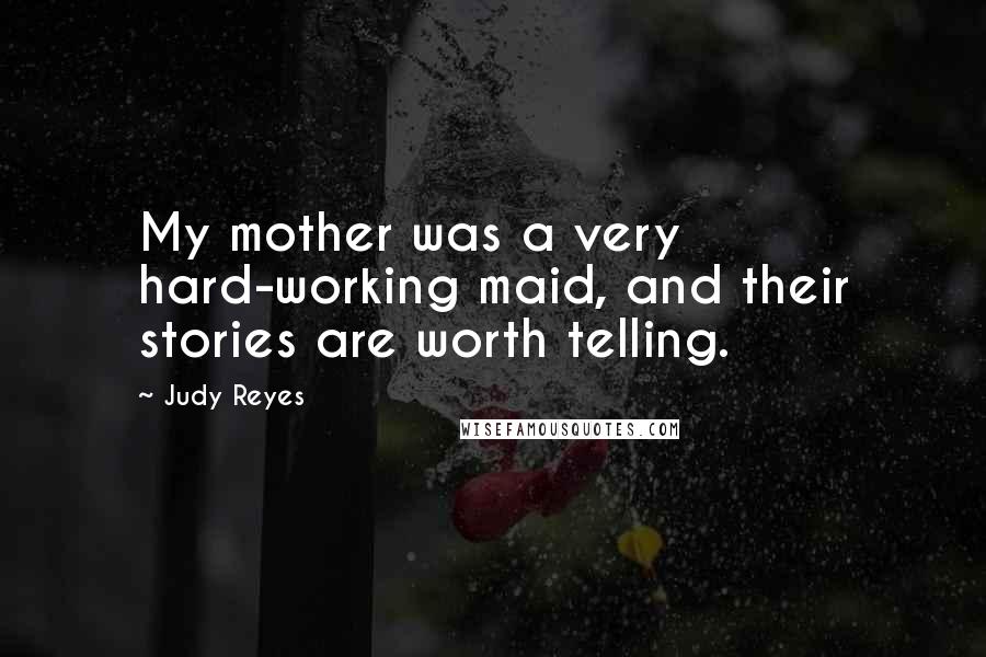 Judy Reyes quotes: My mother was a very hard-working maid, and their stories are worth telling.