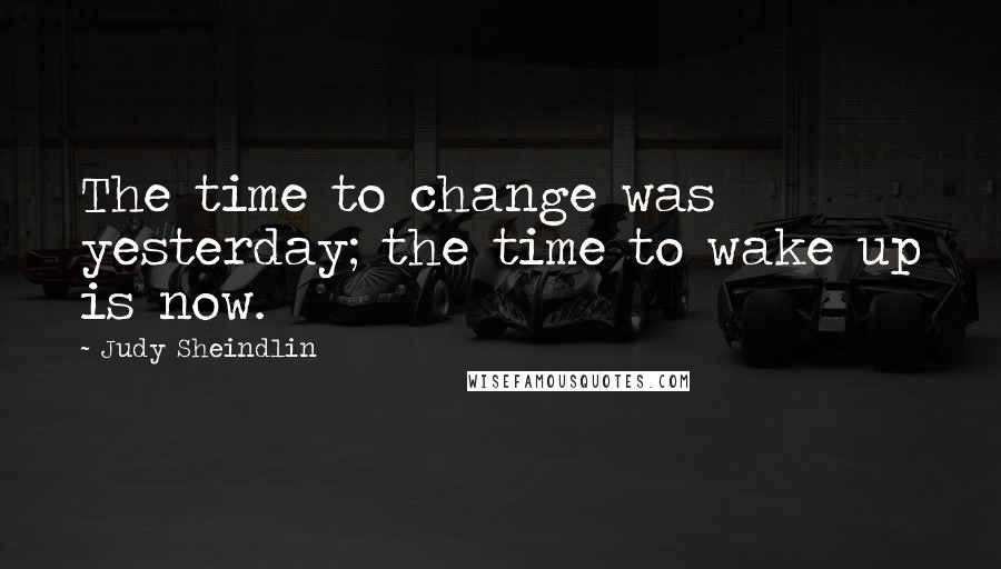 Judy Sheindlin quotes: The time to change was yesterday; the time to wake up is now.