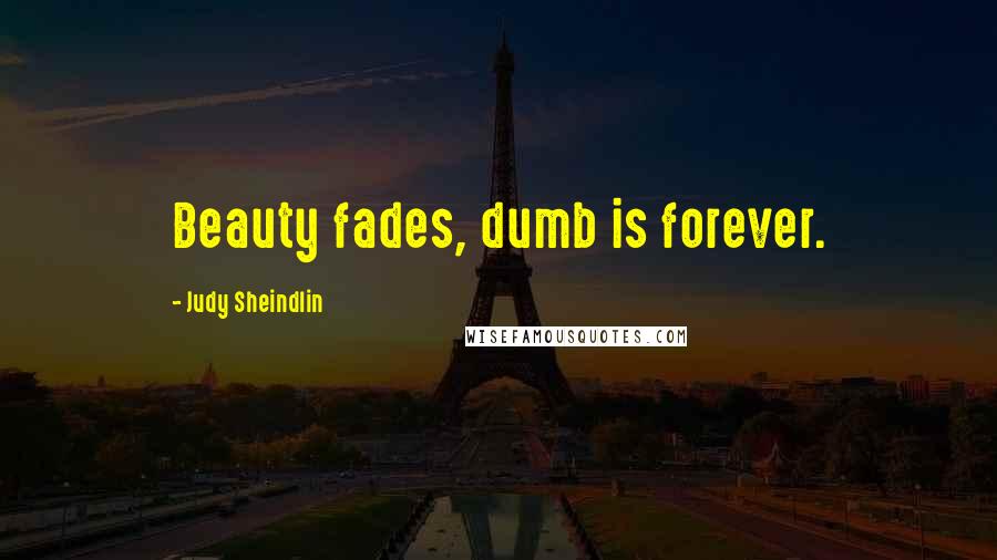 Judy Sheindlin quotes: Beauty fades, dumb is forever.