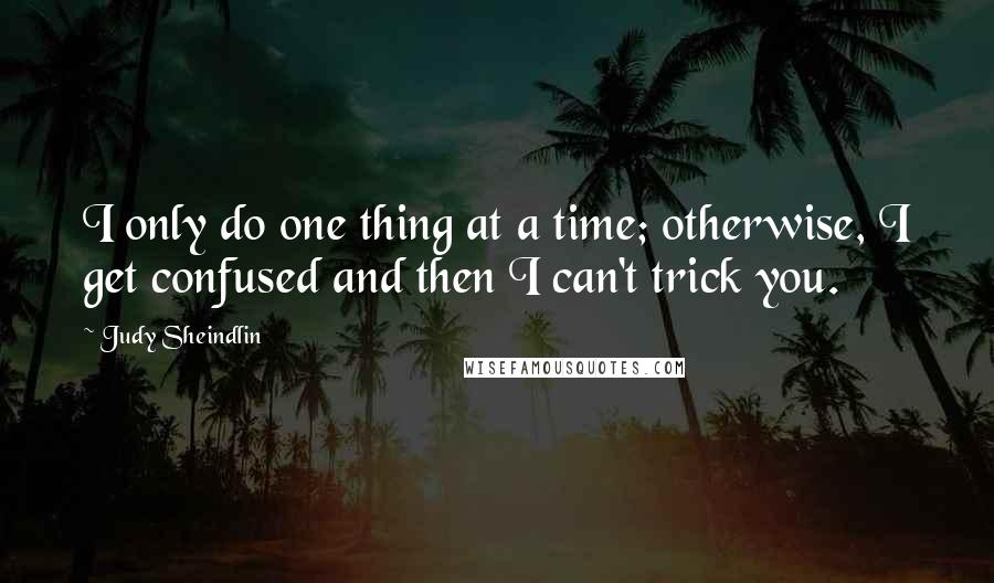 Judy Sheindlin quotes: I only do one thing at a time; otherwise, I get confused and then I can't trick you.