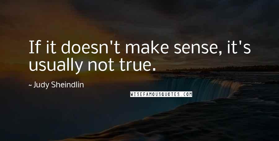 Judy Sheindlin quotes: If it doesn't make sense, it's usually not true.