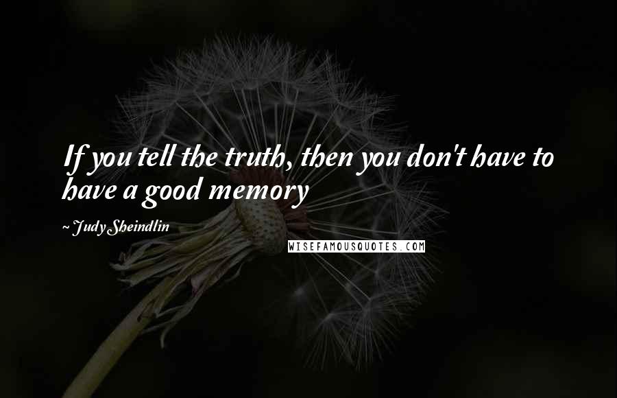 Judy Sheindlin quotes: If you tell the truth, then you don't have to have a good memory