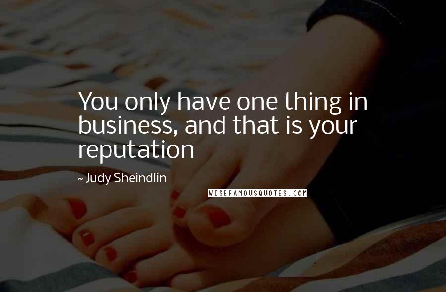 Judy Sheindlin quotes: You only have one thing in business, and that is your reputation