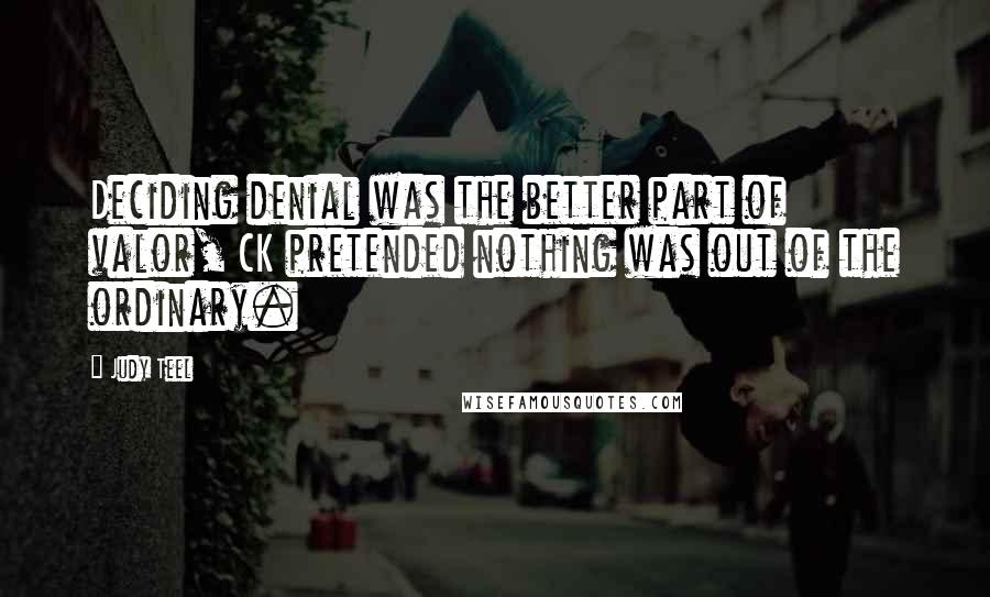 Judy Teel quotes: Deciding denial was the better part of valor, CK pretended nothing was out of the ordinary.
