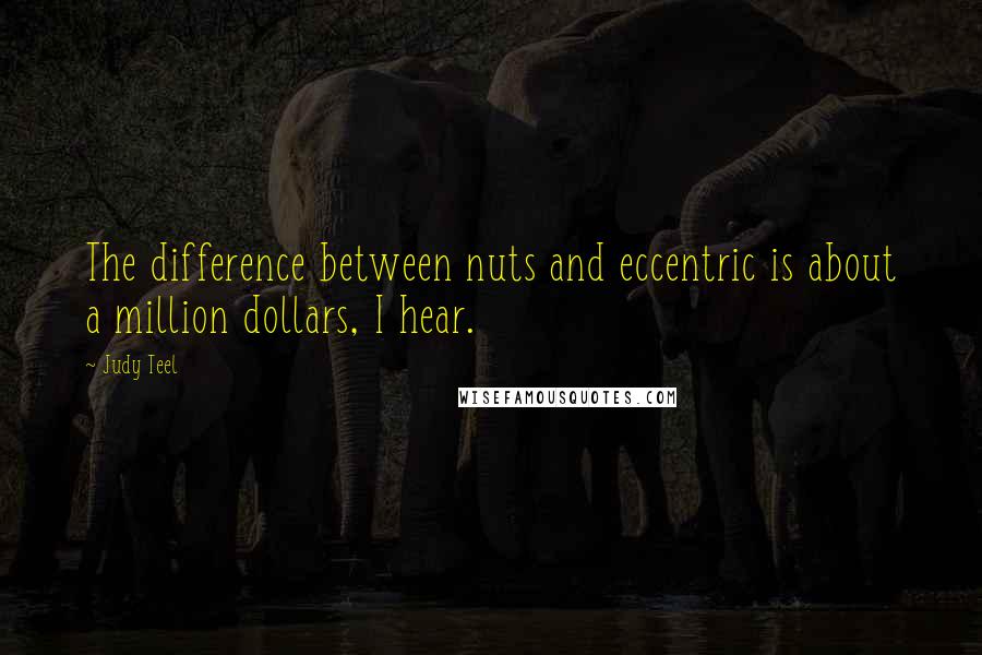 Judy Teel quotes: The difference between nuts and eccentric is about a million dollars, I hear.