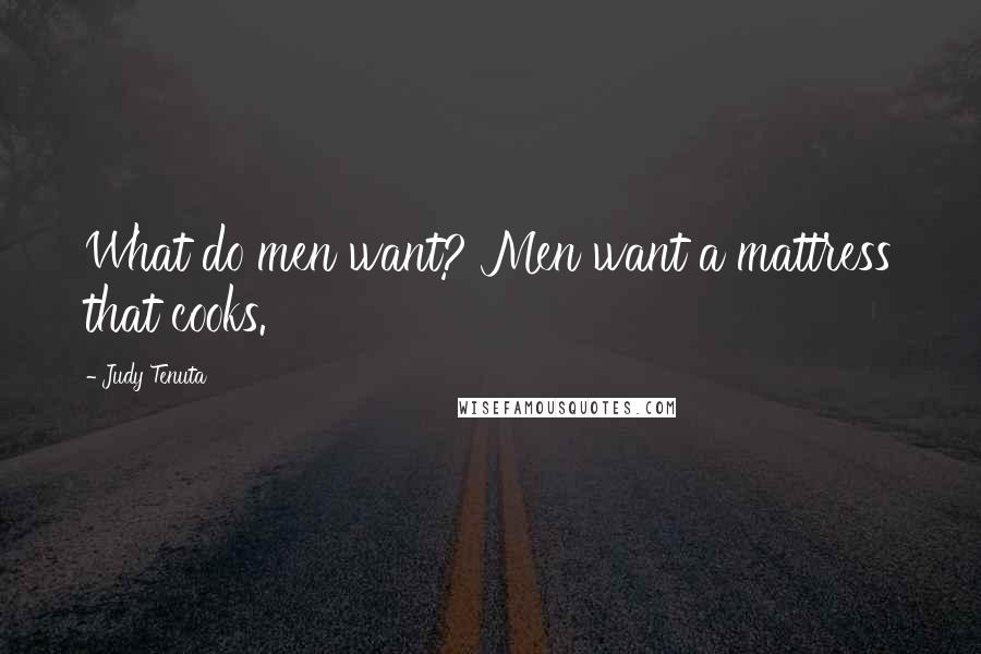 Judy Tenuta quotes: What do men want? Men want a mattress that cooks.