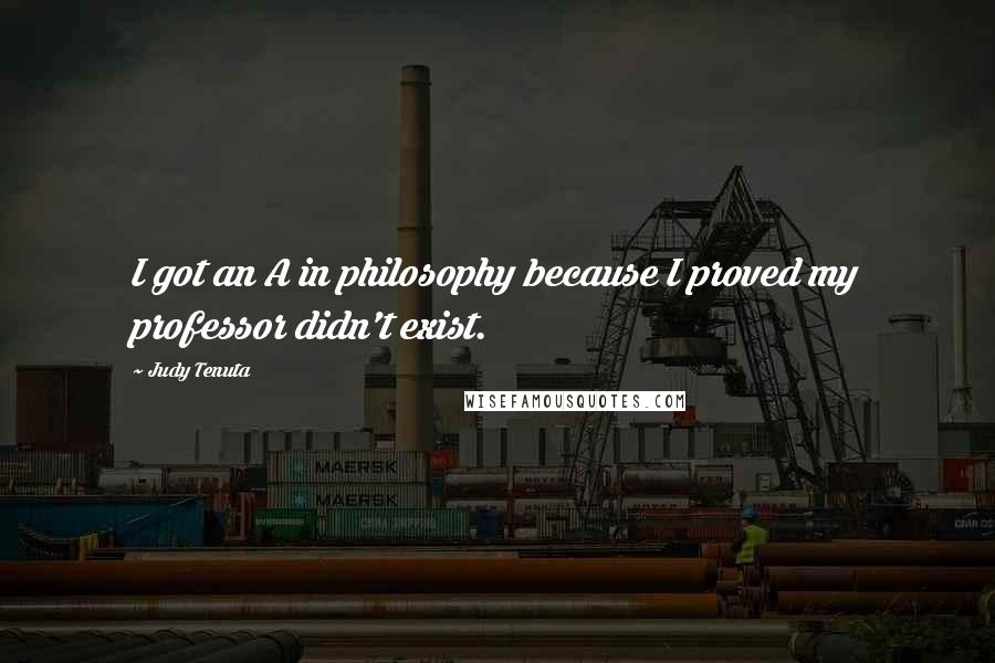 Judy Tenuta quotes: I got an A in philosophy because I proved my professor didn't exist.