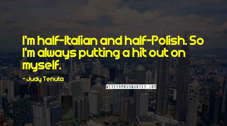 Judy Tenuta quotes: I'm half-Italian and half-Polish. So I'm always putting a hit out on myself.