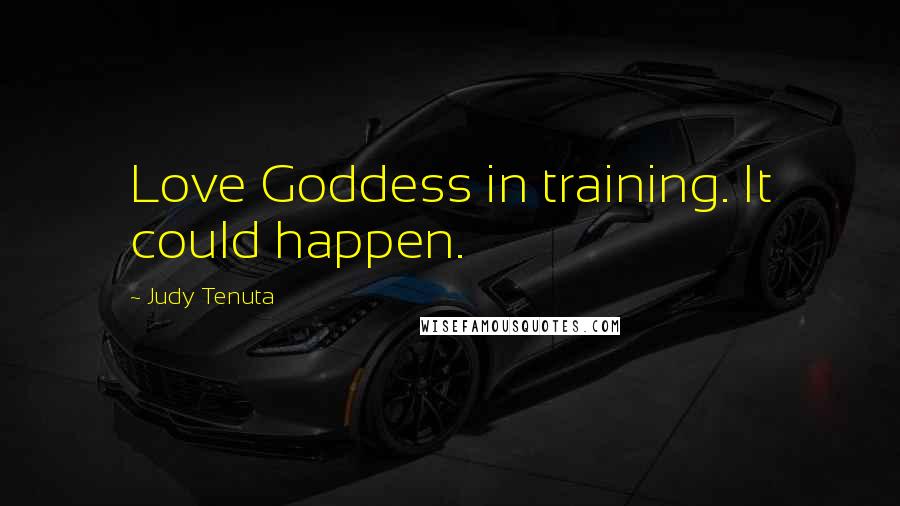 Judy Tenuta quotes: Love Goddess in training. It could happen.