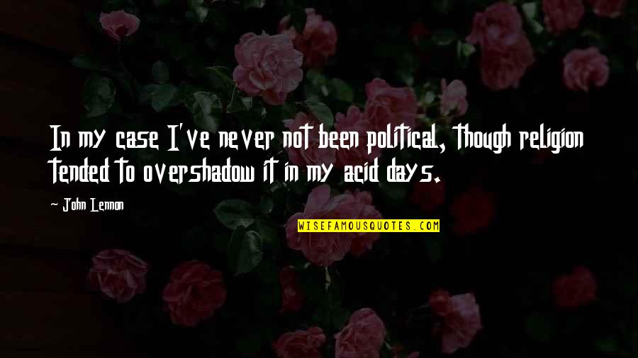 Judy Trenor Quotes By John Lennon: In my case I've never not been political, Judy Trenor Quotes By John Lennon: In my case I've never not been political,
