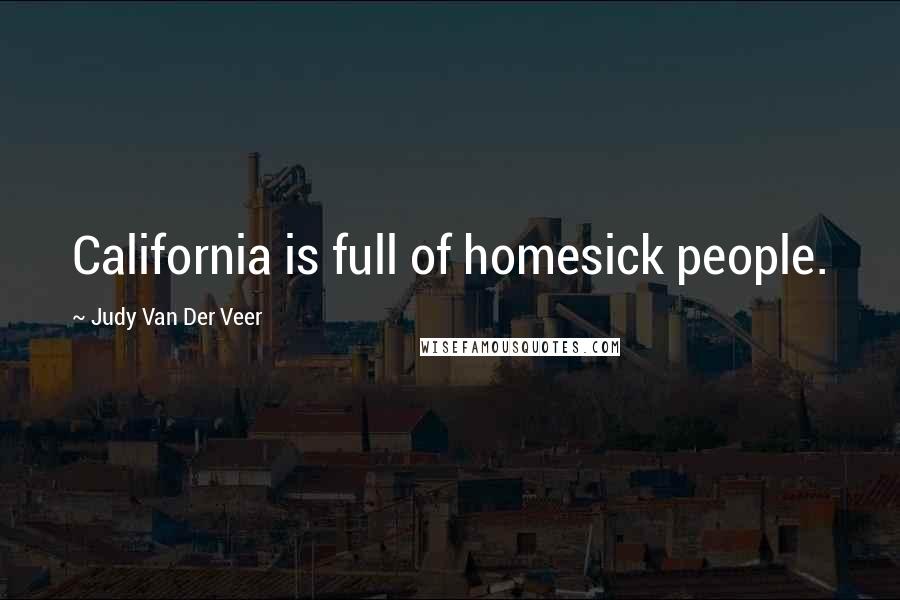 Judy Van Der Veer quotes: California is full of homesick people.