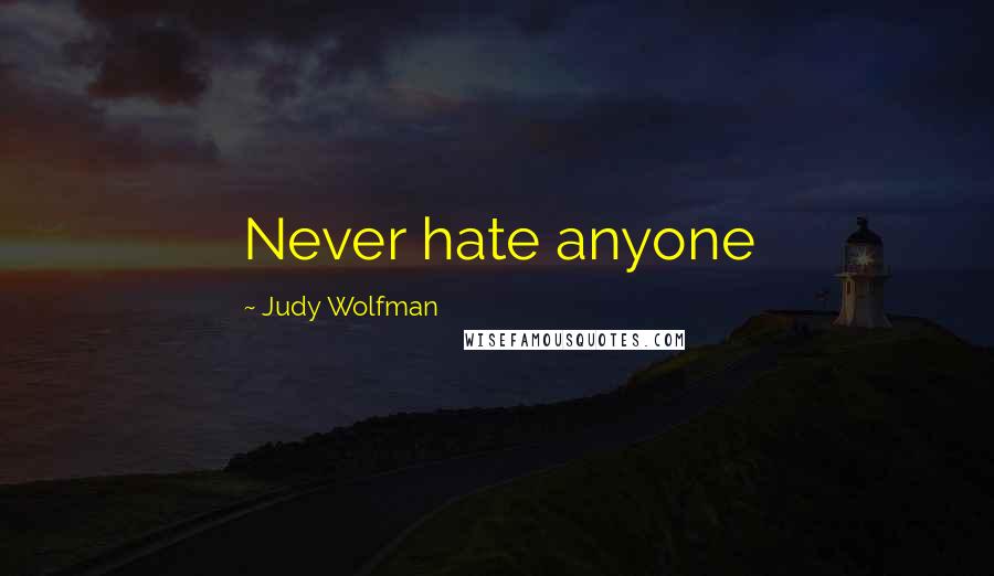 Judy Wolfman quotes: Never hate anyone